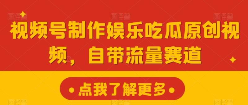 视频号制作娱乐吃瓜原创视频，自带流量赛道-副业城