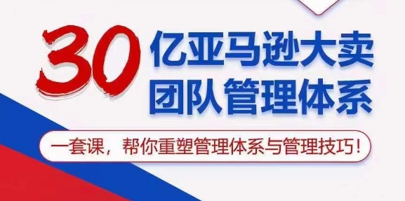 30亿亚马逊大卖团队管理体系，一套课，帮你重塑管理体系与管理技巧-副业城