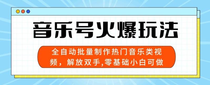 音乐号火爆玩法，全自动批量制作热门音乐类视频，解放双手，零基础小白可做，多平台发布-副业城