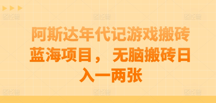 阿斯达年代记游戏搬砖蓝海项目， 无脑搬砖日入一两张【揭秘】-副业城