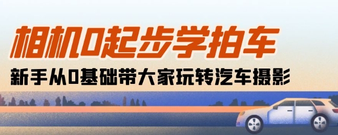 相机0起步学拍车：新手从0基础带大家玩转汽车摄影(18节课)-副业城