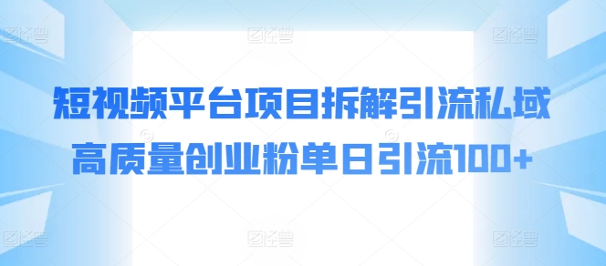 短视频平台项目拆解引流私域高质量创业粉单日引流100+-副业城