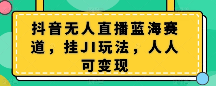 抖音无人直播蓝海赛道，挂JI玩法，人人可变现-副业城