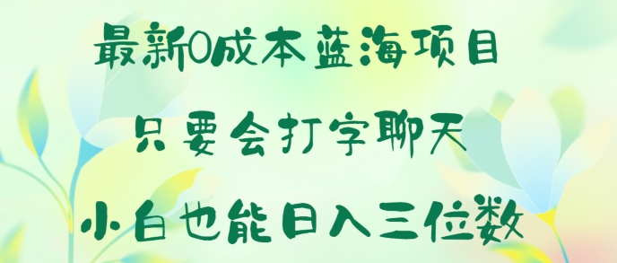 最新0成本蓝海项目 只要会打字聊天 小白也能日入一张-副业城