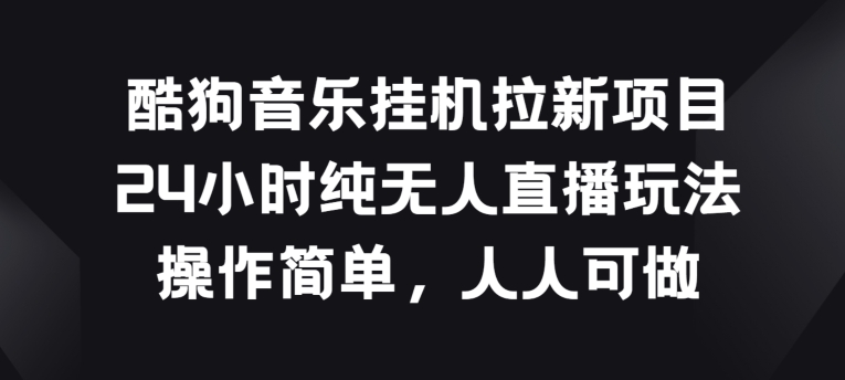 酷狗音乐挂JI拉新项目，24小时纯无人直播玩法，操作简单人人可做【揭秘】-副业城