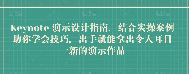 Keynote 演示设计指南，结合实操案例助你学会技巧，出手就能拿出令人耳目一新的演示作品-副业城