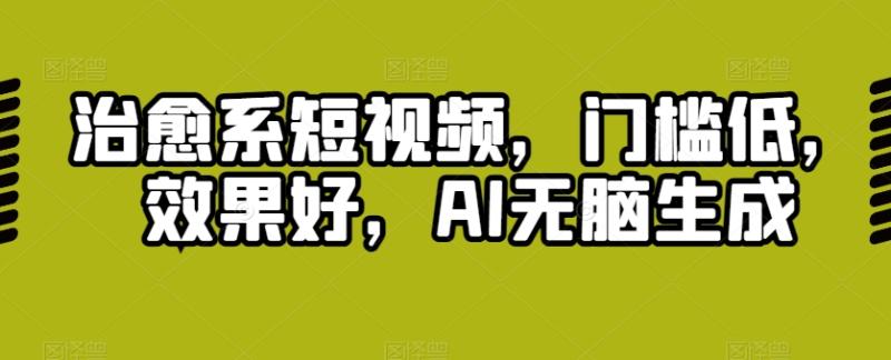 治愈系短视频，门槛低，效果好，AI无脑生成-副业城