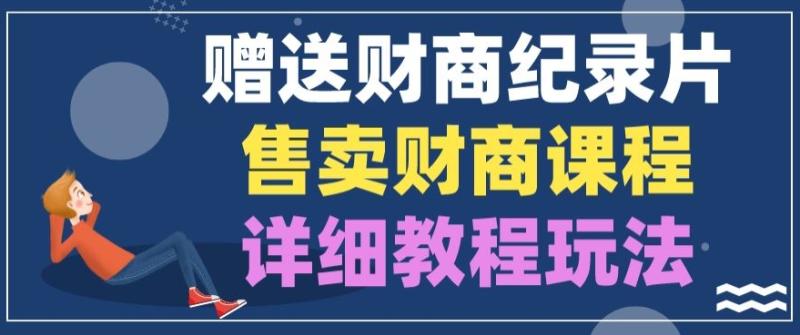 赠送财商纪录片，售卖财商课程，变现详细教程玩法-副业城