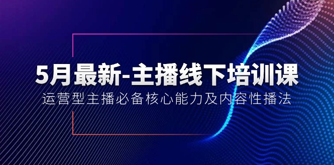 （10744期）5月最新-主播线下培训课【40期】：运营型主播必备核心能力及内容性播法-副业城