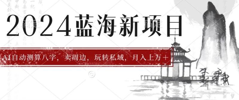 2024年蓝海项目智能AI算命，测算八字，带货月入上w+-副业城