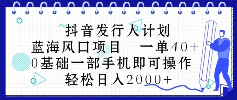 （10756期）抖音发行人计划，蓝海风口项目 一单40，0基础一部手机即可操作 日入2000＋-副业城