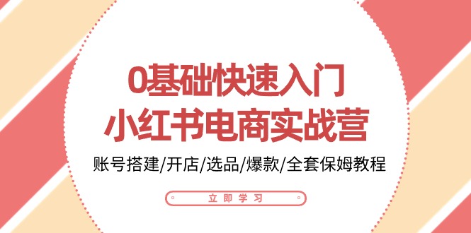 0基础快速入门小红书电商实战营：账号搭建/开店/选品/爆款/全套保姆教程-副业城