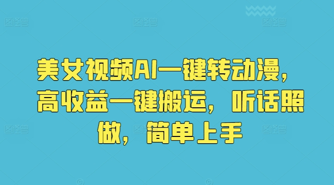 美女视频AI一键转动漫，高收益一键搬运，听话照做，简单上手-副业城