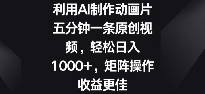 利用AI制作动画片，五分钟一条原创视频，矩阵操作收益更佳-副业城