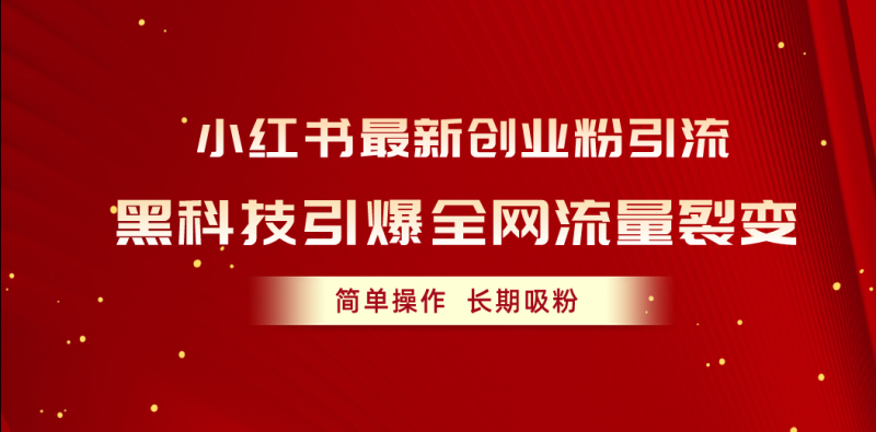 （10789期）小红书最新创业粉引流，黑科技引爆全网流量裂变，简单操作长期吸粉-副业城