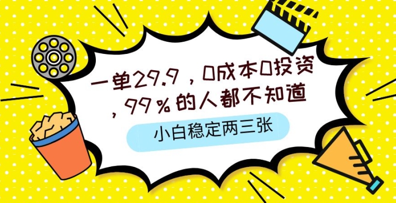 一单29.9.0成本0投资，99%的人不知道，小白也能稳定两三张，一部手机就能操作-副业城