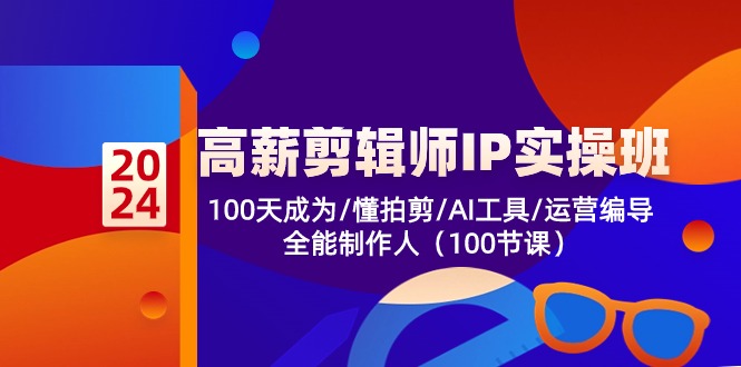 （10783期）高薪-剪辑师IP实操班-第2期，100天成为懂拍剪/AI工具/运营编导/全能制作人-副业城