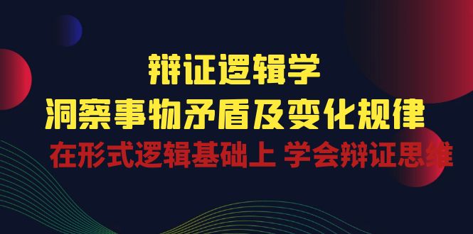 辩证逻辑学 | 洞察事物矛盾及变化规律，在形式逻辑基础上学会辩证思维-副业城