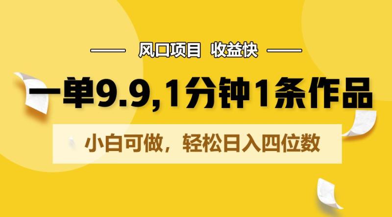 一单9.9，1分钟1条作品，小白可做，轻松日入四位数-副业城