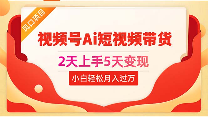 （10807期）2天上手5天变现视频号Ai短视频带货0粉丝0基础小白轻松月入过万-副业城