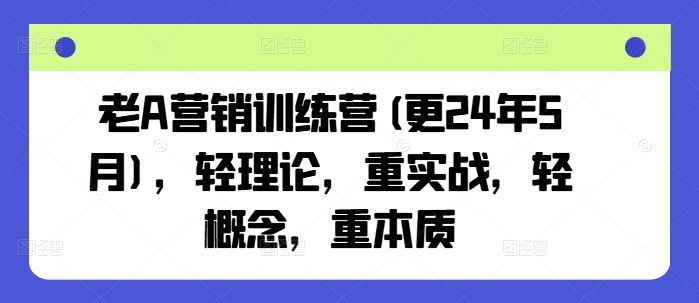 老A营销训练营(更24年5月)，轻理论，重实战，轻概念，重本质-副业城