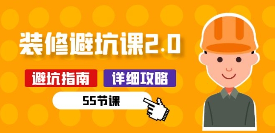 新手装修 避坑课2.0：装修之前一定要做好功课(55节课)-副业城