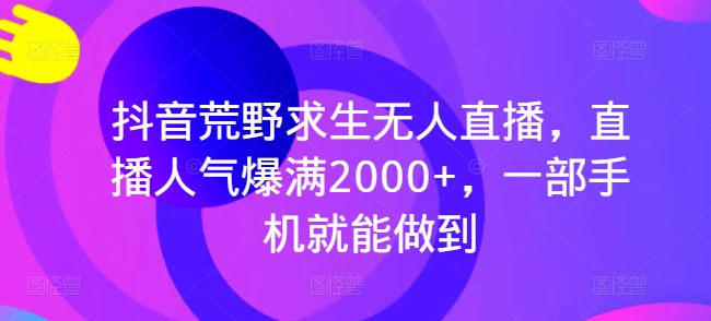 抖音荒野求生无人直播，直播人气爆满2000+，一部手机就能做到-副业城