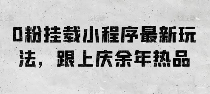 0粉挂载小程序最新玩法，跟上庆余年热品-副业城