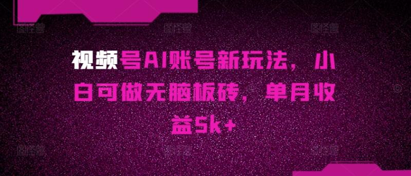 视频号AI账号新玩法，小白可做无脑板砖，单月收益5k+-副业城