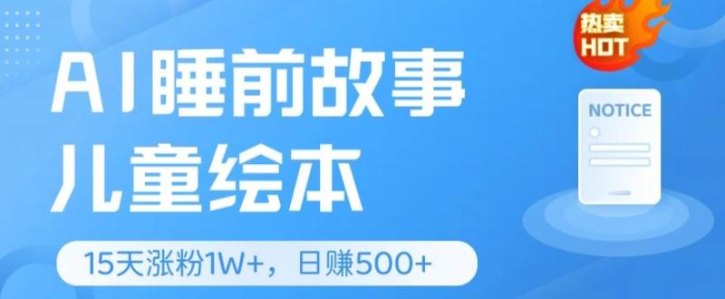 AI睡前故事儿童绘本，亲测15天暴力涨粉1W+，轻松操作，日入几张-副业城