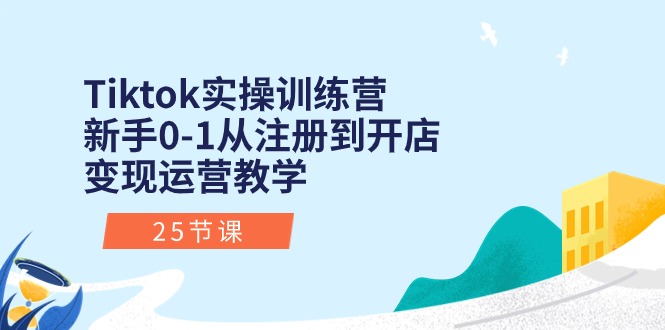 （10840期）Tiktok实操训练营：新手0-1从注册到开店变现运营教学（25节课）-副业城