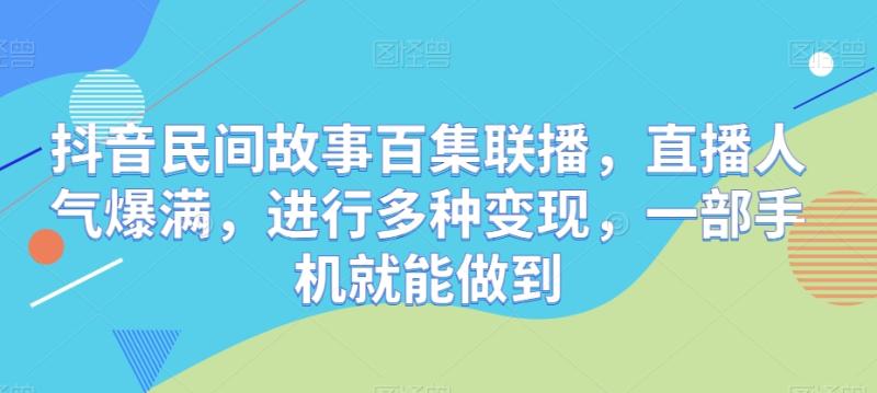 抖音民间故事百集联播，直播人气爆满，进行多种变现，一部手机就能做到-副业城