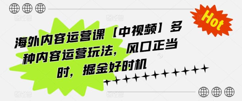 海外内容运营课【中视频】多种内容运营玩法，风口正当时，掘金好时机-副业城