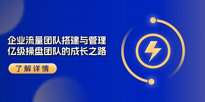 （10837期）企业 流量团队-搭建与管理，亿级 操盘团队的成长之路（28节课）-副业城