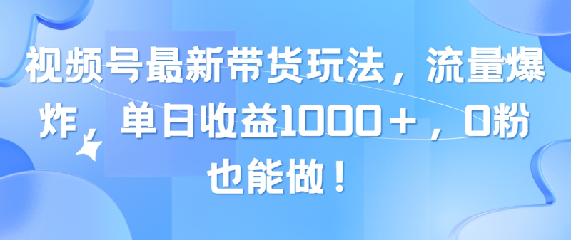 （10858期）视频号最新带货玩法，流量爆炸，单日收益1000＋，0粉也能做！-副业城