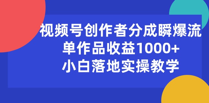 （10854期）视频号创作者分成瞬爆流，单作品收益1000+，小白落地实操教学-副业城