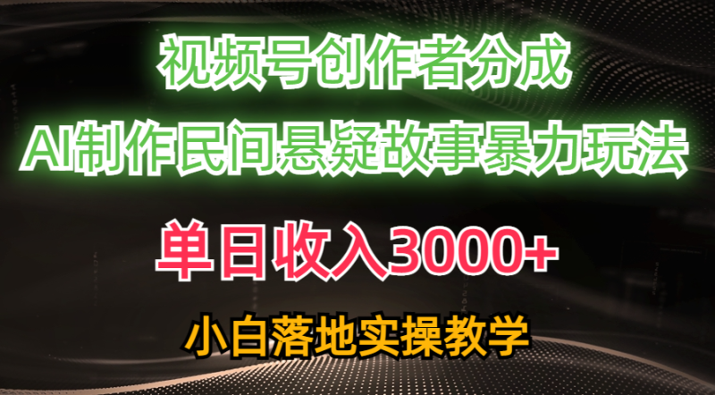 （10853期）单日收入3000+，视频号创作者分成，AI创作民间悬疑故事，条条爆流，小白也能轻松上手-副业城