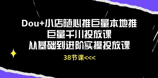 （10852期）Dou+小店随心推巨量本地推巨量千川投放课从基础到进阶实操投放课（38节）-副业城