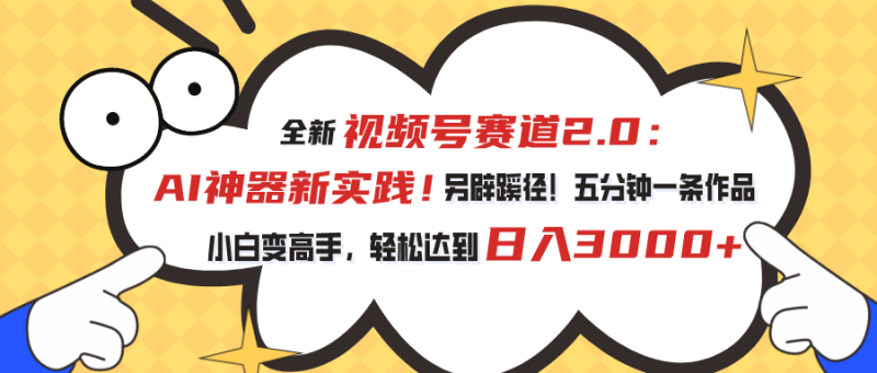 （10866期）视频号赛道2.0：AI神器新实践！另辟蹊径！五分钟一条作品，小白变高手，轻松达到日入3000+-副业城