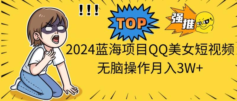 （10862期）2024蓝海项目QQ美女短视频无脑操作月入3W+-副业城
