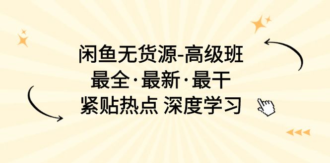 （10886期）闲鱼无货源-高级班，最全·最新·最干，紧贴热点 深度学习（17节课）-副业城