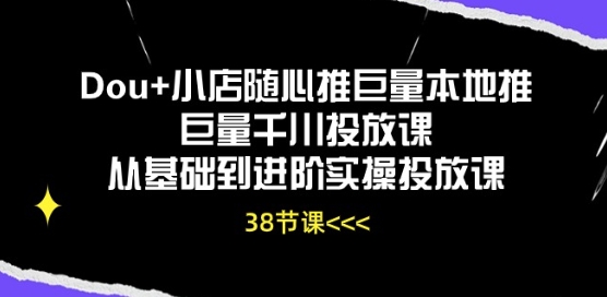 Dou+小店随心推巨量本地推巨量千川投放课从基础到进阶实操投放课-副业城