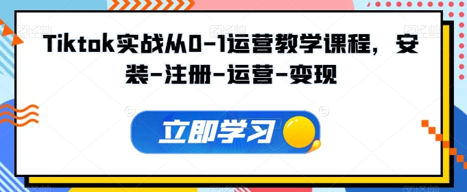 Tiktok实战从0-1运营教学课程，安装-注册-运营-变现-副业城