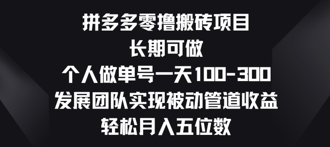 拼多多零撸搬砖项目，长期可做，个人做单号一天一两张，发展团队实现被动管道收益-副业城