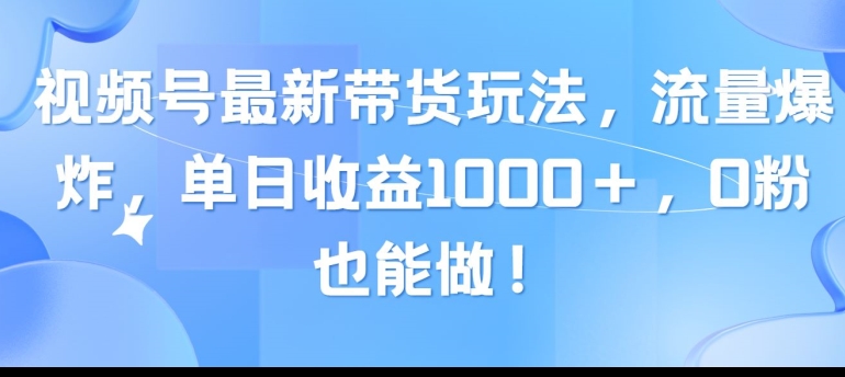 视频号最新带货玩法，流量爆炸，单天就有收益，0粉也能做-副业城