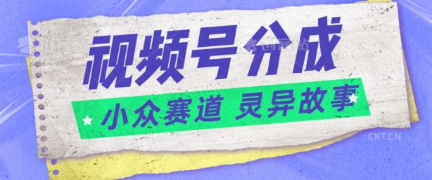 视频号分成掘金小众赛道 灵异故事，普通人都能做得好的副业-副业城