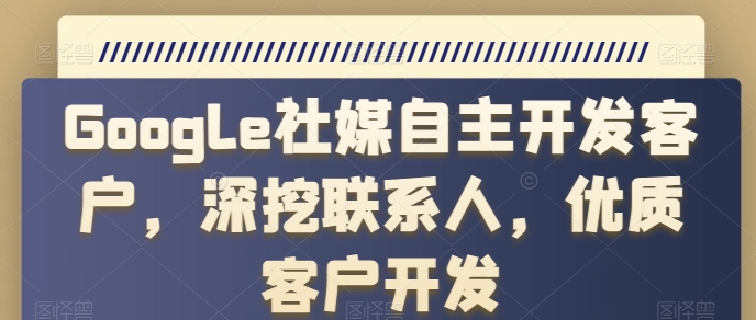 Google社媒自主开发客户，深挖联系人，优质客户开发-副业城