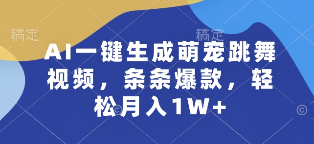 AI一键生成萌宠跳舞视频，条条爆款，轻松月入1W+【揭秘】-副业城