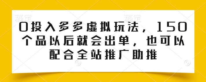 0投入多多虚拟玩法，150个品以后就会出单，也可以配合全站推广助推-副业城