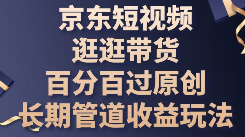 京东短视频逛逛带货百分百过原创，长期管道收益玩法-副业城